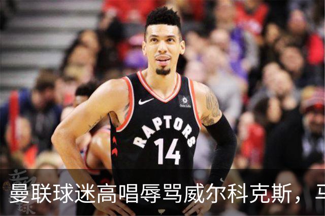 曼联球迷高唱辱骂威尔科克斯，马丁内斯曾公开点名