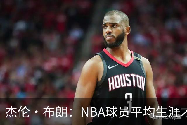 杰伦·布朗：NBA球员平均生涯才4年多 我能征战10个赛季已很幸运