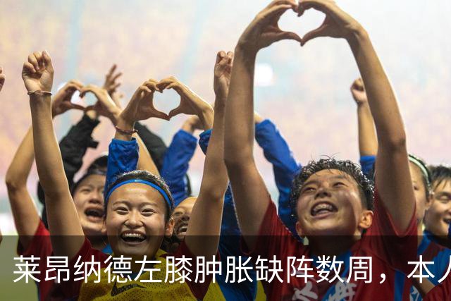莱昂纳德左膝肿胀缺阵数周，本人发声回应伤情