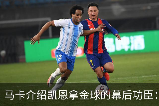 马卡介绍凯恩拿金球的幕后功臣：陪伴他六年的运动医学专家